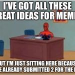 Spider-Man | I'VE GOT ALL THESE GREAT IDEAS FOR MEMES; BUT I'M JUST SITTING HERE BECAUSE I'VE ALREADY SUBMITTED 2 FOR THE DAY | image tagged in spider-man | made w/ Imgflip meme maker
