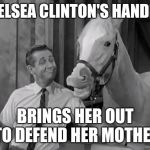 Mr Ed Speaks | CHELSEA CLINTON'S HANDLER; BRINGS HER OUT TO DEFEND HER MOTHER | image tagged in mr ed speaks | made w/ Imgflip meme maker