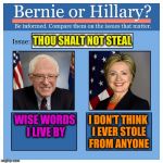 Bernie or Hillary? | THOU SHALT NOT STEAL; WISE WORDS I LIVE BY; I DON'T THINK I EVER STOLE FROM ANYONE | image tagged in bernie or hillary | made w/ Imgflip meme maker