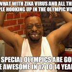 beetlejuice muscle | WHAT WITH ZIKA VIRUS AND ALL THE PEOPLE HOOKING UP IN THE OLYMPIC VILLAGE; THE SPECIAL OLYMPICS ARE GONNA BE AWESOME IN 12 TO 14 YEARS | image tagged in beetlejuice muscle | made w/ Imgflip meme maker