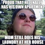 Forever Dependent | PROUD THAT HE FINALLY HAS HIS OWN APARTMENT; MOM STILL DOES HIS LAUNDRY AT HER HOUSE | image tagged in forever dependent,dirty laundry | made w/ Imgflip meme maker