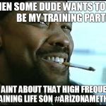 Denzel Washington - Nerd | WHEN SOME DUDE WANTS TO                        BE MY TRAINING PARTNER; YOU AINT ABOUT THAT HIGH FREQUENCY TRAINING LIFE SON #ARIZONAMETHOD | image tagged in denzel washington - nerd | made w/ Imgflip meme maker
