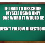 #Thuglife  | IF I HAD TO DESCRIBE MYSELF USING ONLY ONE WORD IT WOULD BE "DOESN'T FOLLOW DIRECTIONS" | image tagged in green blank blackboard,memes,lol,lynch1979 | made w/ Imgflip meme maker