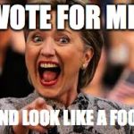 Hilary | VOTE FOR ME; AND LOOK LIKE A FOOL | image tagged in hilary | made w/ Imgflip meme maker