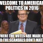 Whose Line is it Anyway | WELCOME TO AMERICAN POLITICS IN 2016; WHERE THE VOTES ARE MADE UP AND THE SCANDALS DON'T MATTER | image tagged in whose line is it anyway | made w/ Imgflip meme maker