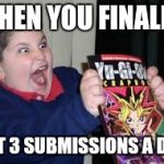 exited kid | WHEN YOU FINALLY; GET 3 SUBMISSIONS A DAY | image tagged in exited kid | made w/ Imgflip meme maker