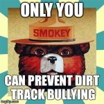 Smokey | ONLY YOU; CAN PREVENT DIRT TRACK BULLYING | image tagged in smokey | made w/ Imgflip meme maker