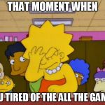 #WhyLie | THAT MOMENT WHEN; YOU TIRED OF THE ALL THE GAMES | image tagged in memes,comics/cartoons,lisa simpson,picard wtf and facepalm combined | made w/ Imgflip meme maker