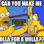 simpsons | CAN YOU MAKE ME; HOLLA FOR A DOLLA??? | image tagged in simpsons,funny memes,memes,meme | made w/ Imgflip meme maker