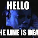 michael myers | HELLO; THE LINE IS DEAD | image tagged in michael myers,horror,funny memes,memes | made w/ Imgflip meme maker