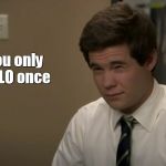 DeMamp-isms | You only YOLO once | image tagged in workaholics sup,adam demamp,demamp,yolo,breasts,boner | made w/ Imgflip meme maker
