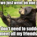 No Bear Meets Overbearing Girlfriend | Whoa, we just went on one picnic. You don't need to suddenly meet all my friends. | image tagged in how about no bear,first date,overbearing,slow your roll | made w/ Imgflip meme maker