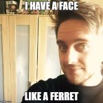 Chris Wilson has a ferret face | I HAVE A FACE; LIKE A FERRET | image tagged in chris wilson,memes | made w/ Imgflip meme maker