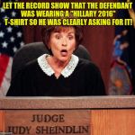judge-judy-perso...uirk-lawyers.jpg | LET THE RECORD SHOW THAT THE DEFENDANT WAS WEARING A "HILLARY 2016" T-SHIRT SO HE WAS CLEARLY ASKING FOR IT! | image tagged in judge-judy-persouirk-lawyersjpg | made w/ Imgflip meme maker
