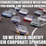 Congressmen and Corporate Sponsors | I THINK CONGRESSMEN SHOULD WEAR UNIFORMS, YOU KNOW, LIKE NASCAR DRIVERS, SO WE COULD IDENTIFY THEIR CORPORATE SPONSORS." | image tagged in nascar-trump | made w/ Imgflip meme maker