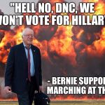 Where there is Corruption, there is Pushback | "HELL NO, DNC, WE WON'T VOTE FOR HILLARY"; - BERNIE SUPPORTERS MARCHING AT THE DNC | image tagged in bernie sanders on fire,memes,hillary,dnc,corruption | made w/ Imgflip meme maker