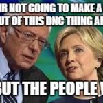 bernie and hillary | YOUR NOT GOING TO MAKE A BIG DEAL OUT OF THIS DNC THING ARE YOU? NO, BUT THE PEOPLE WILL. | image tagged in bernie and hillary | made w/ Imgflip meme maker