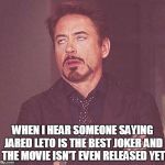 Robert Downey Jr.  | WHEN I HEAR SOMEONE SAYING JARED LETO IS THE BEST JOKER AND THE MOVIE ISN'T EVEN RELEASED YET | image tagged in robert downey jr | made w/ Imgflip meme maker