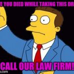 Your typical law firm ad during daytime television | HAVE YOU DIED WHILE TAKING THIS DRUG? CALL OUR LAW FIRM! | image tagged in simpsonslawyer | made w/ Imgflip meme maker