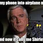 "How's our clearance, Clarence?" | I put my phone into airplane mode! And now it calls me Shirley. | image tagged in leslie nielsen,funny meme | made w/ Imgflip meme maker