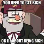 Grunkle Stan's Advice | YOU NEED TO GET RICH; OR LIE ABOUT BEING RICH | image tagged in gravity falls,grunkle stan | made w/ Imgflip meme maker