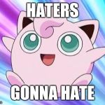 JigglyPuff | HATERS; GONNA HATE | image tagged in jigglypuff | made w/ Imgflip meme maker