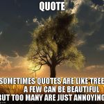 Tree of Life | QUOTE; "SOMETIMES QUOTES ARE LIKE TREES             A FEW CAN BE BEAUTIFUL BUT TOO MANY ARE JUST ANNOYING" | image tagged in tree of life | made w/ Imgflip meme maker