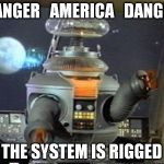 Lost in Space - Robot-Warning | DANGER   AMERICA   DANGER THE SYSTEM IS RIGGED | image tagged in lost in space - robot-warning | made w/ Imgflip meme maker