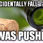 wine bottle empty | "ACCIDENTALLY FALL"  ??? I WAS PUSHED | image tagged in wine bottle empty | made w/ Imgflip meme maker