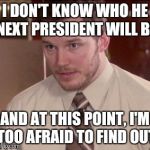 I'm too afraid to ask | I DON'T KNOW WHO HE NEXT PRESIDENT WILL BE; AND AT THIS POINT, I'M TOO AFRAID TO FIND OUT | image tagged in i'm too afraid to ask | made w/ Imgflip meme maker