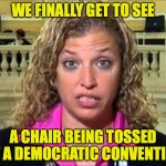 Debbie Wasserman Schultz | WE FINALLY GET TO SEE; A CHAIR BEING TOSSED AT A DEMOCRATIC CONVENTION | image tagged in debbie wasserman schultz | made w/ Imgflip meme maker