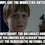 Sam The Walking Dead | MOMMY, ARE THE MONSTERS OUTSIDE? NO, SWEETHEART. THE HILLIBEAST AND HER ZOMBIE FOLLOWERS ARE ALREADY INSIDE OUR WALLS AND AT THE DEMOCRATIC NATIONAL CONVENTION. | image tagged in sam the walking dead | made w/ Imgflip meme maker