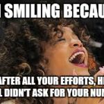 Rihanna laughing  | I'M SMILING BECAUSE; AFTER ALL YOUR EFFORTS, HE STILL DIDN'T ASK FOR YOUR NUMBER | image tagged in rihanna laughing | made w/ Imgflip meme maker