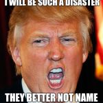 Donald Trump I Will Duck You Up | IF I BECOME PRESIDENT I WILL BE SUCH A DISASTER; THEY BETTER NOT NAME A HURRICANE AFTER ME | image tagged in donald trump i will duck you up | made w/ Imgflip meme maker