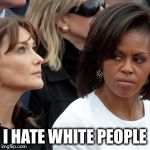 Michelle obama | I HATE WHITE PEOPLE | image tagged in michelle obama | made w/ Imgflip meme maker