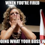 Debbie Wasserman Schultz fired | WHEN YOU'RE FIRED; FOR DOING WHAT YOUR BOSS WANTS | image tagged in debbie fired,memes | made w/ Imgflip meme maker