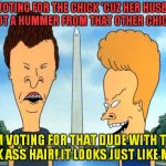 Beavis and Butthead rock the vote! | I'M VOTING FOR THE CHICK 'CUZ HER HUSBAND GOT A HUMMER FROM THAT OTHER CHICK! I'M VOTING FOR THAT DUDE WITH THE KICK ASS HAIR! IT LOOKS JUST LIKE MINE! | image tagged in beavis and butthead,trump,clinton | made w/ Imgflip meme maker