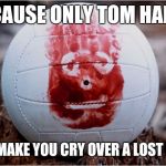 Wilson volleyball Castaway | BECAUSE ONLY TOM HANKS; CAN MAKE YOU CRY OVER A LOST BALL! | image tagged in wilson volleyball castaway | made w/ Imgflip meme maker