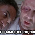 Are you also divergent, friend? | ARE YOU ALSO DIVERGENT, FRIEND? | image tagged in are you also divergent friend? | made w/ Imgflip meme maker