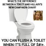 Toilet | WHAT'S THE DIFFERENCE BETWEEN A TOILET AND HILLARY'S NEW CAMPAIGN CHAIR? YOU CAN FLUSH A TOILET WHEN IT'S FULL OF $#|+. | image tagged in toilet | made w/ Imgflip meme maker