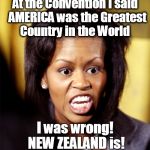 Michelle Obama Lookalike | At the Convention I said  AMERICA was the Greatest Country in the World; I was wrong! NEW ZEALAND is! | image tagged in michelle obama lookalike | made w/ Imgflip meme maker