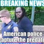 I don't know how they did it, but.... | ! BREAKING NEWS ! American police capture the predator | image tagged in predator captured,predator,predator-alien-guy,police | made w/ Imgflip meme maker