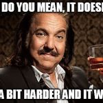 If you do not fit in the canoe | WHAT DO YOU MEAN, IT DOESN'T FIT; PUSH A BIT HARDER AND IT WILL FIT | image tagged in memes,ron jeremy | made w/ Imgflip meme maker
