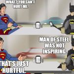 I agree with Batman. | WHAT? YOU CAN'T HURT ME. MAN OF STEEL WAS NOT INSPIRING. THAT'S JUST HURTFUL. | image tagged in hishe superman and batman,memes,funny,batman vs superman | made w/ Imgflip meme maker