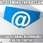 Email | DNC BLAMING THE RUSSIANS; INSTEAD OF TAKING RESPONSIBILITY FOR THE CONTENT | image tagged in email | made w/ Imgflip meme maker
