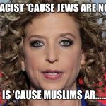Hypocrisy  | I'M NOT RACIST 'CAUSE JEWS ARE NOT A RACE; BUT TRUMP IS 'CAUSE MUSLIMS AR......OH WAIT...... | image tagged in https//enwikipediaorg/wiki/debbie wasserman schultz | made w/ Imgflip meme maker