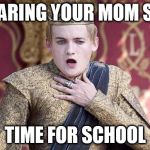 School Life | HEARING YOUR MOM SAY; TIME FOR SCHOOL | image tagged in got omfg | made w/ Imgflip meme maker