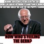 Bernie Sanders | BERNIE SOLD OUT TO HILLARY. HE GOT WHAT HE WANTED. MONEY, FAME, AND A BUNCH OF CRYING SHEEP HE LED TO THE PUPPET SHOW. NOW WHO'S FEELING THE BERN? | image tagged in bernie sanders | made w/ Imgflip meme maker