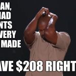 If you got paid for making memes, what would you spend it on? | OH MAN, IF I HAD 5 CENTS FOR EVERY MEME I MADE; I'D HAVE $208 RIGHT NOW | image tagged in kanye west,memes | made w/ Imgflip meme maker