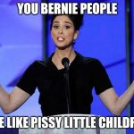 dnc sarah silverman | YOU BERNIE PEOPLE; ARE LIKE PISSY LITTLE CHILDREN | image tagged in dnc sarah silverman | made w/ Imgflip meme maker